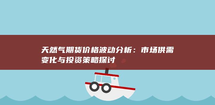 天然氣期貨價(jià)格波動(dòng)分析：市場(chǎng)供需變化與投資策略探討